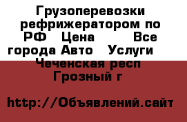 Грузоперевозки рефрижератором по РФ › Цена ­ 15 - Все города Авто » Услуги   . Чеченская респ.,Грозный г.